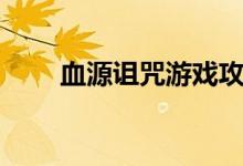 血源诅咒游戏攻略（血源诅咒攻略）