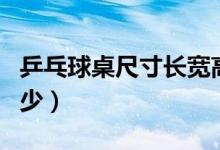 乒乓球桌尺寸长宽高多少（乒乓球桌尺寸是多少）