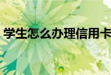 学生怎么办理信用卡（学生如何办理信用卡）