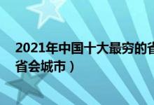 2021年中国十大最穷的省会城市（国内经济最落后的10个省会城市）