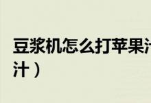 豆浆机怎么打苹果汁视频（豆浆机怎么打苹果汁）