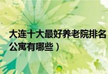 大连十大最好养老院排名（大连高端养老院哪家好大连老年公寓有哪些）