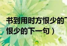 书到用时方恨少的下一句是什么（书到用时方恨少的下一句）