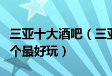 三亚十大酒吧（三亚酒吧夜店排名三亚酒吧哪个最好玩）