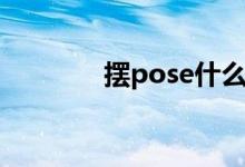 摆pose什么意思（摆pose）