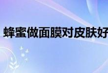 蜂蜜做面膜对皮肤好吗（蜂蜜做面膜的方法）