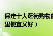 保定十大逛街购物的地方（保定逛街买衣服哪里便宜又好）