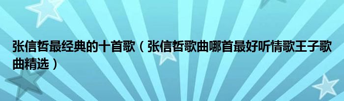 張信哲最經典的十首歌(張信哲歌曲哪首最好聽情歌王子歌曲精選)