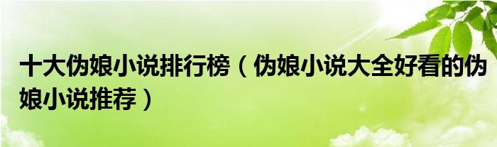  十大偽娘小說排行榜（偽娘小說大全好看的偽娘小說推薦） 
