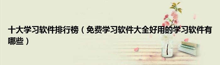 十大学习软件排行榜(免费学习软件大全好用的学习软件有哪些)