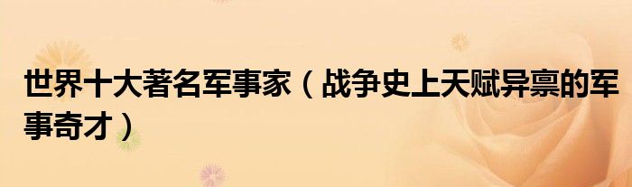 世界十大著名軍事家（戰爭史上天賦異稟的軍事奇才） 