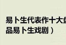 易卜生代表作十大盘点（易卜生的主要代表作品易卜生戏剧）