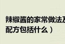 辣椒酱的家常做法及配方（鲜辣椒酱的做法及配方包括什么）