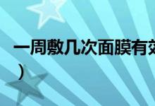 一周敷几次面膜有效（一周敷几次面膜比较好）