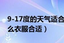 9-17度的天气适合穿什么（气温7到9度穿什么衣服合适）