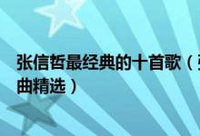 张信哲最经典的十首歌（张信哲歌曲哪首最好听情歌王子歌曲精选）