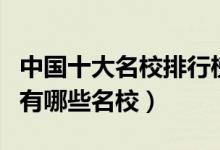 中国十大名校排行榜（国内十大高校盘点中国有哪些名校）