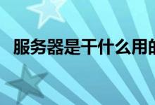 服务器是干什么用的（服务器是干什么的）