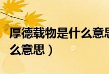厚德载物是什么意思打一生肖（厚德载物是什么意思）