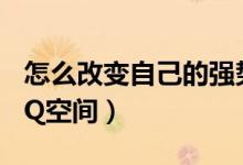 怎么改变自己的强势性格（怎么关闭自己的QQ空间）