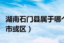 湖南石门县属于哪个市（湖南石门县属于哪个市或区）