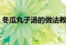 冬瓜丸子汤的做法教程（冬瓜丸子汤的做法）