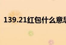 139.21红包什么意思（139.21红包的意思）