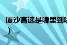 厦沙高速是哪里到哪里（厦沙高速是从哪到哪）