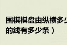围棋棋盘由纵横多少条线组成（围棋棋盘纵横的线有多少条）