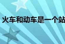 火车和动车是一个站吗（火车和动车的区别）