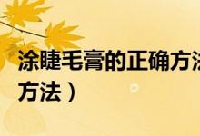 涂睫毛膏的正确方法初学者（涂睫毛膏的正确方法）