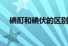 碘酊和碘伏的区别（碘酊和碘伏的区别）
