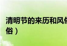 清明节的来历和风俗（清明节有哪些来历和风俗）