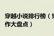 穿越小说排行榜（穿越类小说推荐穿越小说神作大盘点）