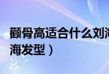颧骨高适合什么刘海学生（颧骨高适合什么刘海发型）