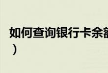 如何查询银行卡余额（查询银行卡余额的方法）