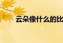 云朵像什么的比喻句（云朵像什么）