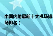 中国内地最新十大机场排名（中国机场排名最新排行中国机场排名）
