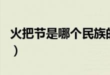 火把节是哪个民族的节日（火把节是什么节日）