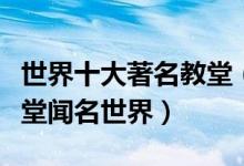 世界十大著名教堂（世界基督教堂排名这些教堂闻名世界）
