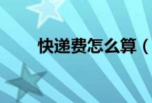 快递费怎么算（快递费的计算公式）