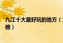 九江十大最好玩的地方（九江哪里好玩九江好玩的景点排行榜）