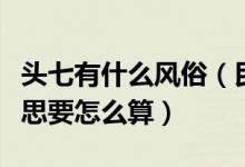 头七有什么风俗（民间风俗中的头七是什么意思要怎么算）