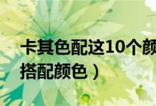 卡其色配这10个颜色最好看（卡其色的最佳搭配颜色）