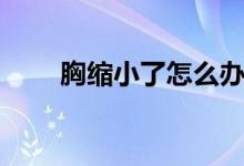 胸缩小了怎么办（胸缩小了怎么办）