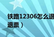 铁路12306怎么退票操作（铁路12306怎么退票）