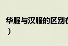 华服与汉服的区别在哪里（汉服为什么叫汉服）