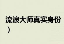 流浪大师真实身份（流浪大师真实身份是什么）