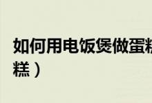 如何用电饭煲做蛋糕面包（如何用电饭煲做蛋糕）