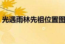 光遇雨林先祖位置图鉴（光遇雨林先祖位置）